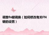 调整fn键调换（如何修改有关FN键的设置）