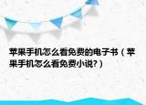 苹果手机怎么看免费的电子书（苹果手机怎么看免费小说?）