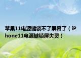苹果11电源键锁不了屏幕了（iPhone11电源键锁屏失灵）