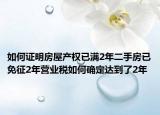 如何证明房屋产权已满2年二手房已免征2年营业税如何确定达到了2年