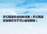 梦幻西游安全问题设置（梦幻西游安全模式可不可以自动解除）