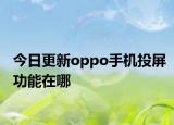 今日更新oppo手机投屏功能在哪