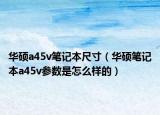 华硕a45v笔记本尺寸（华硕笔记本a45v参数是怎么样的）