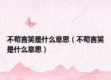 不苟言笑是什么意思（不苟言笑是什么意思）