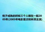 桃子成熟的时候三个人睡在一起2005年(2005年电影童灵和林浩主演)