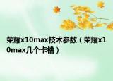荣耀x10max技术参数（荣耀x10max几个卡槽）
