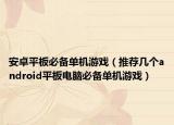 安卓平板必备单机游戏（推荐几个android平板电脑必备单机游戏）