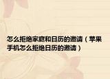 怎么拒绝家庭和日历的邀请（苹果手机怎么拒绝日历的邀请）