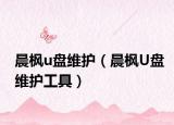 晨枫u盘维护（晨枫U盘维护工具）