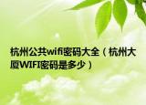 杭州公共wifi密码大全（杭州大厦WIFI密码是多少）