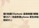 鏈兘鎭㈠iphone 鍙戠敓鏈煡閿欒17（未能恢復iphone 发生未知错误11）