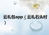 云礼包app（云礼石头村）