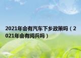 2021年会有汽车下乡政策吗（2021年会有阅兵吗）