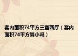套内面积74平方三室两厅（套内面积74平方算小吗）