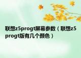 联想z5progt屏幕参数（联想z5progt版有几个颜色）
