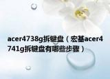 acer4738g拆键盘（宏基acer4741g拆键盘有哪些步骤）