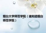 烟台大学师范学院（谁知道烟台师范学院）