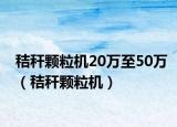 秸秆颗粒机20万至50万（秸秆颗粒机）