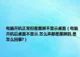 电脑开机正常但是黑屏不显示桌面（电脑开机后桌面不显示,怎么弄都是黑屏的,是怎么回事?）