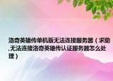 洛奇英雄传单机版无法连接服务器（求助,无法连接洛奇英雄传认证服务器怎么处理）