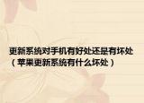 更新系统对手机有好处还是有坏处（苹果更新系统有什么坏处）
