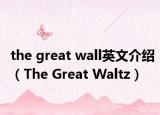 the great wall英文介绍（The Great Waltz）