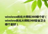 windows优化大师和360哪个好（window优化大师和360安全卫士哪个更好）