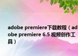 adobe premiere下载教程（adobe premiere 6.5 视频创作工具）