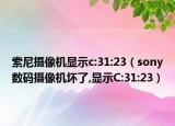 索尼摄像机显示c:31:23（sony数码摄像机坏了,显示C:31:23）