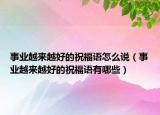 事业越来越好的祝福语怎么说（事业越来越好的祝福语有哪些）
