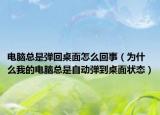 电脑总是弹回桌面怎么回事（为什么我的电脑总是自动弹到桌面状态）