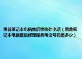 惠普笔记本电脑售后维修处电话（惠普笔记本电脑售后修理服务电话号码是多少）