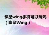 拳皇wing手机可以玩吗（拳皇Wing）