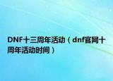 DNF十三周年活动（dnf官网十周年活动时间）