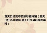 夏天口红要不要放冰箱冷藏（夏天口红怎么保存,夏天口红可以放冰箱吗）