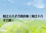阳江十八子刀具价格（阳江十八子刀具）