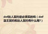 dnf达人契约是必须买的吗（dnf 霸王契约和达人契约有什么用?）