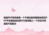 我是DNF球员我有一个不明白的问题我如何在DNF中复制粘贴好像不行我想输入一个好名字但是我不能解决