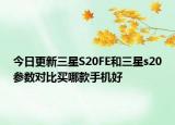 今日更新三星S20FE和三星s20参数对比买哪款手机好