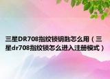三星DR708指纹锁钥匙怎么用（三星dr708指纹锁怎么进入注册模式）