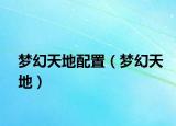 梦幻天地配置（梦幻天地）