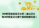 360好还是安全卫士好（金山卫士和360安全卫士哪个更好防御方面）