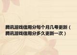 腾讯游戏信用分每个月几号更新（腾讯游戏信用分多久更新一次）