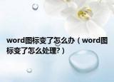 word图标变了怎么办（word图标变了怎么处理?）