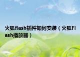 火狐flash插件如何安装（火狐Flash播放器）