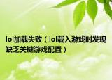 lol加载失败（lol载入游戏时发现缺乏关键游戏配置）
