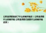 公积金贷款发放了什么时候开始还（公积金贷款什么时候开始 公积金贷款已放款什么时候开始还贷）
