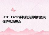 HTC  t328t手机能充满电吗如何保护电池寿命