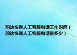 韵达快递人工客服电话工作时间（韵达快递人工客服电话是多少）