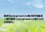 鍗庝负arengineserver鏄粈涔堝彲浠ュ嵏杞藉悧（arengineserver是什么可以卸载吗）